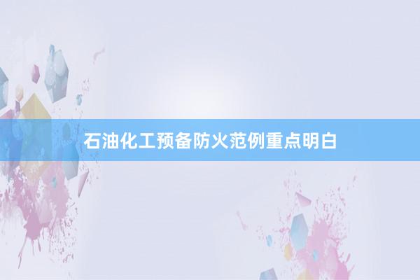 石油化工预备防火范例重点明白
