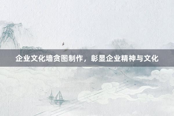 企业文化墙贪图制作，彰显企业精神与文化