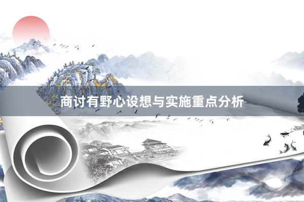 商讨有野心设想与实施重点分析