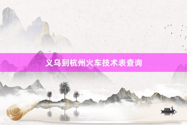 义乌到杭州火车技术表查询