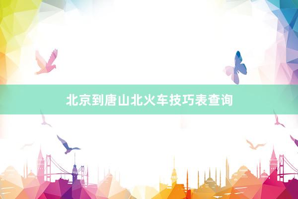 北京到唐山北火车技巧表查询