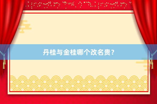 丹桂与金桂哪个改名贵？