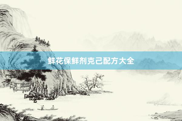 鲜花保鲜剂克己配方大全