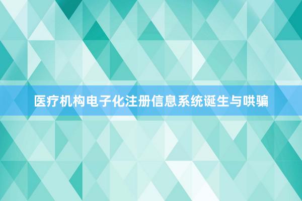 医疗机构电子化注册信息系统诞生与哄骗